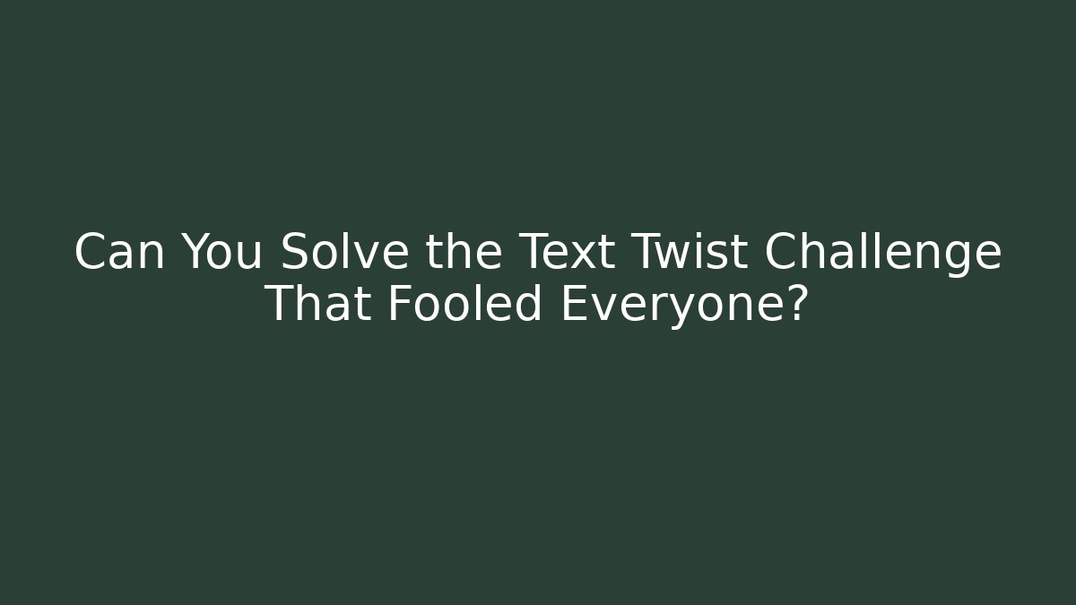 Can You Solve the Text Twist Challenge That Fooled Everyone?