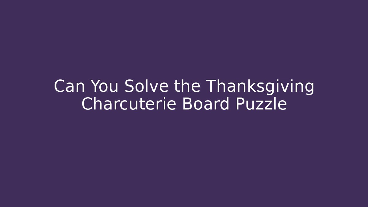Can You Solve the Thanksgiving Charcuterie Board Puzzle