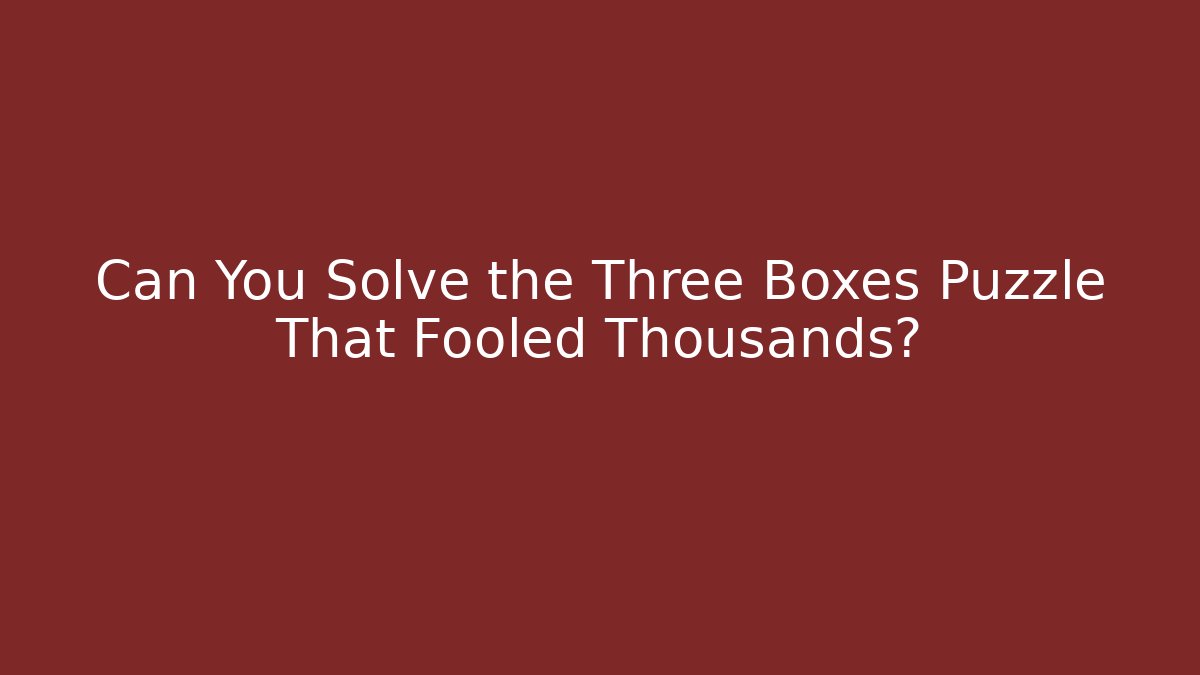 Can You Solve the Three Boxes Puzzle That Fooled Thousands?