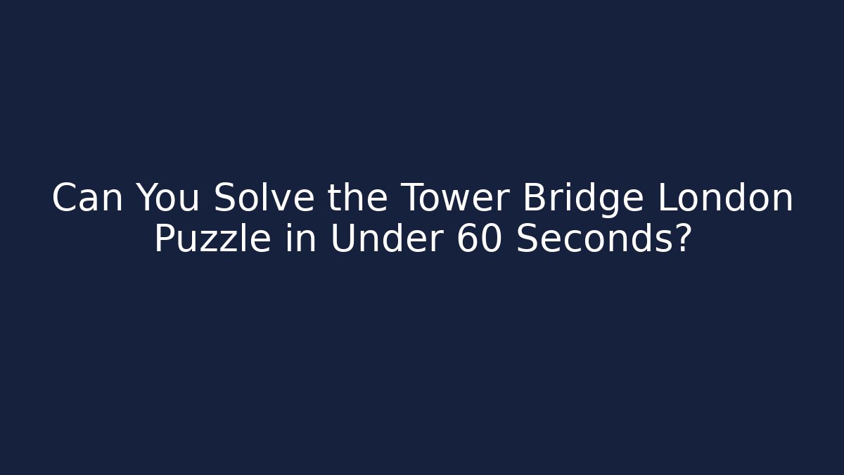 Can You Solve the Tower Bridge London Puzzle in Under 60 Seconds? - Critter Realm
