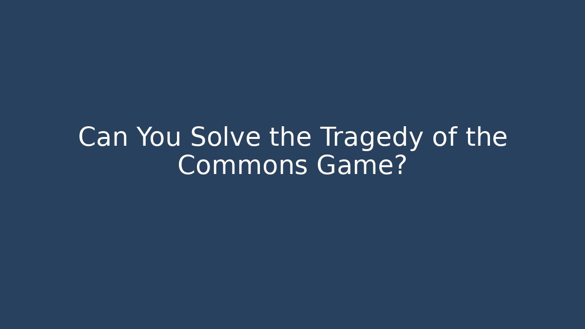 Can You Solve the Tragedy of the Commons Game?