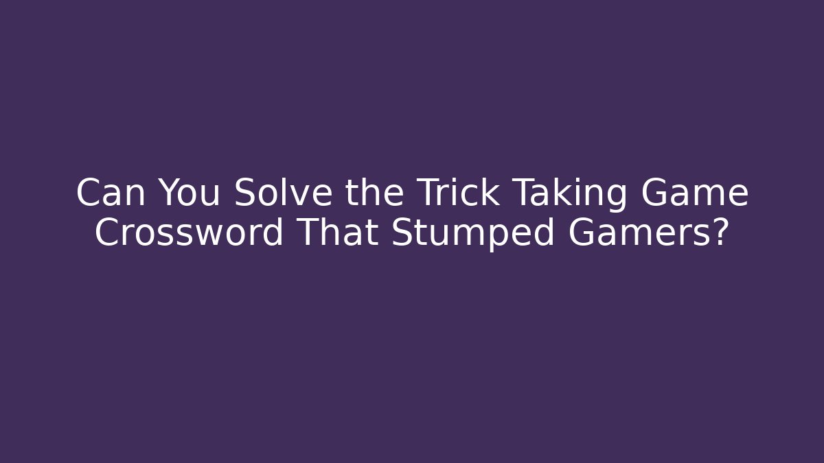 Can You Solve the Trick Taking Game Crossword That Stumped Gamers?