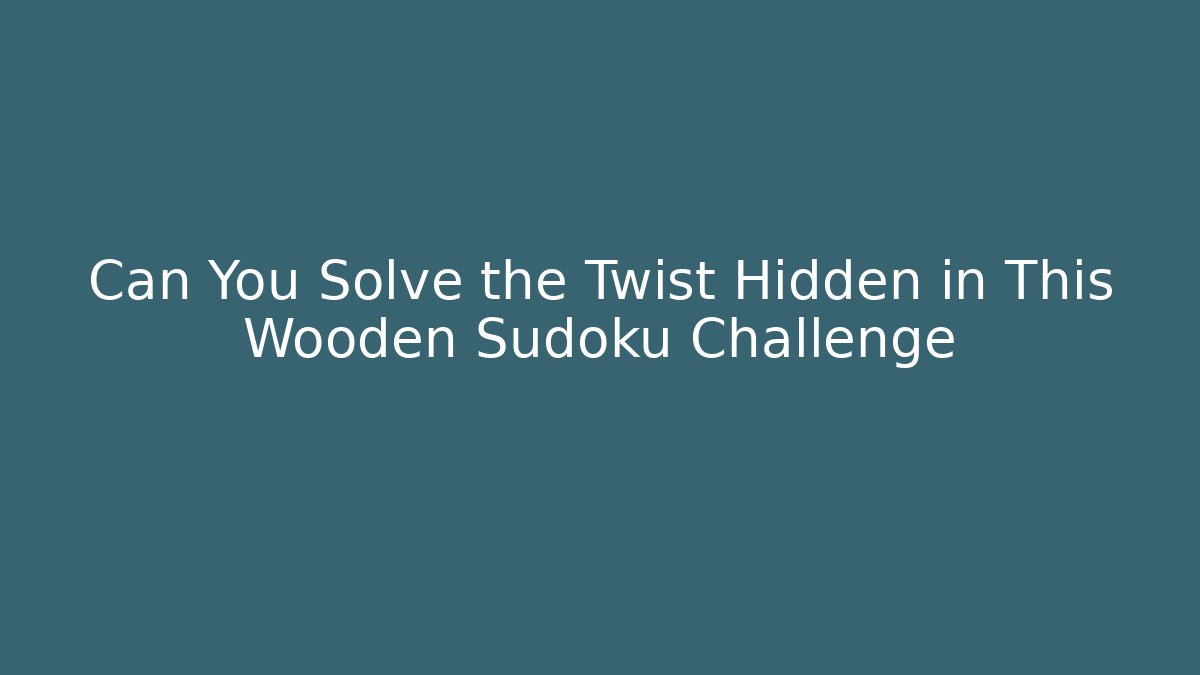 Can You Solve the Twist Hidden in This Wooden Sudoku Challenge