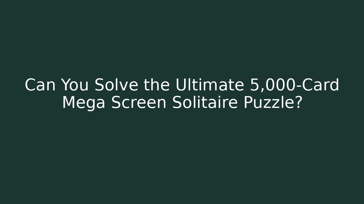Can You Solve the Ultimate 5,000-Card Mega Screen Solitaire Puzzle?