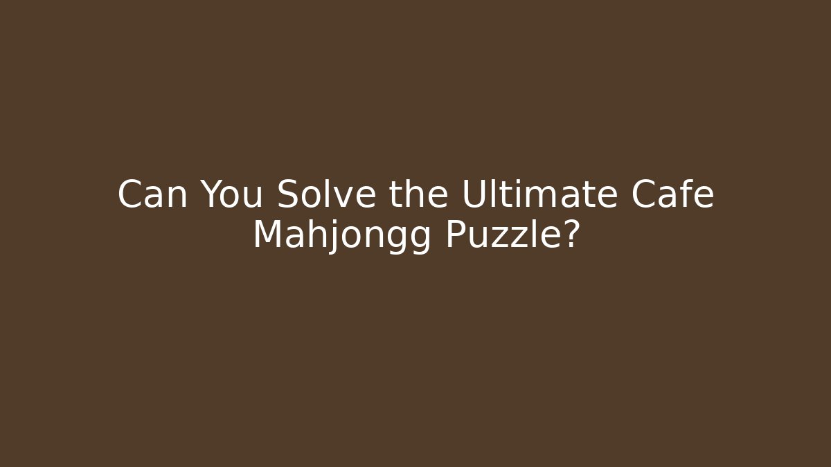 Can You Solve the Ultimate Cafe Mahjongg Puzzle?