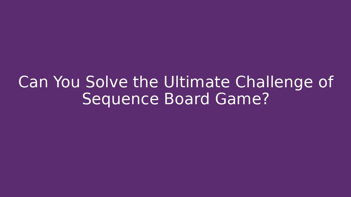 Can You Solve the Ultimate Challenge of Sequence Board Game?