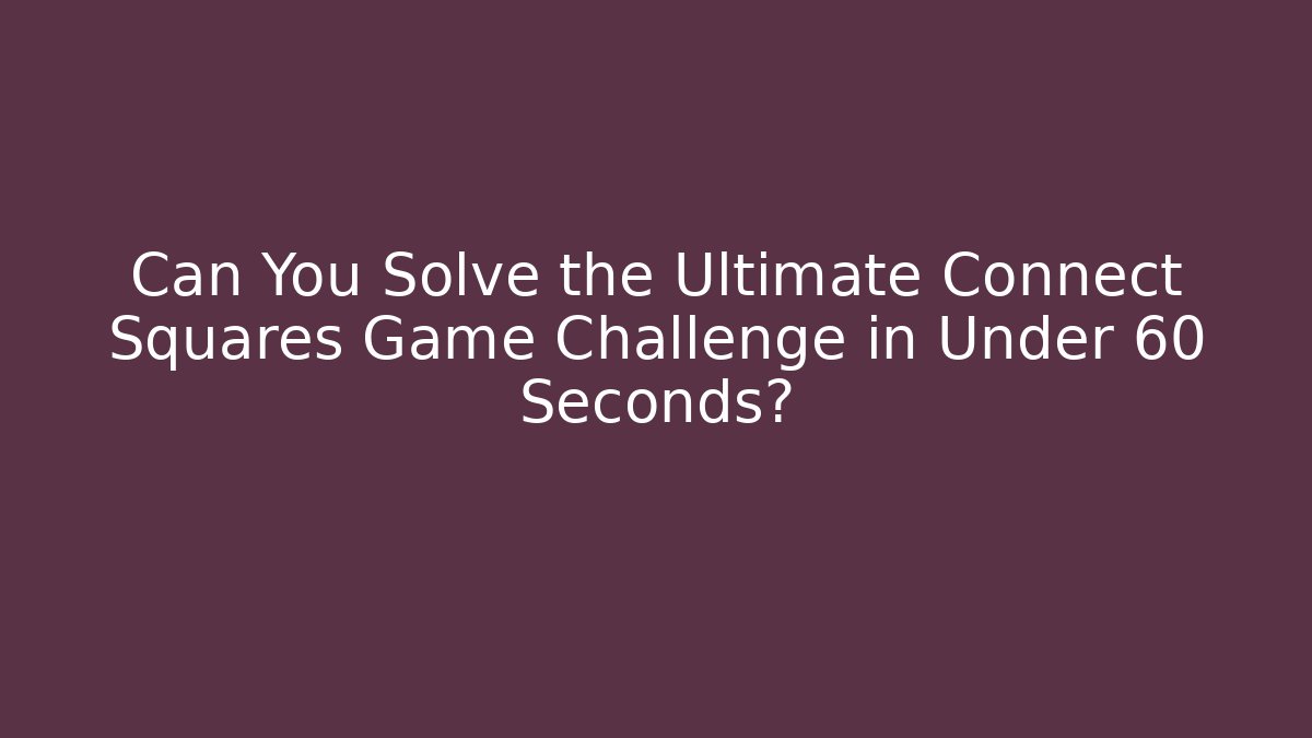 Can You Solve the Ultimate Connect Squares Game Challenge in Under 60 Seconds?