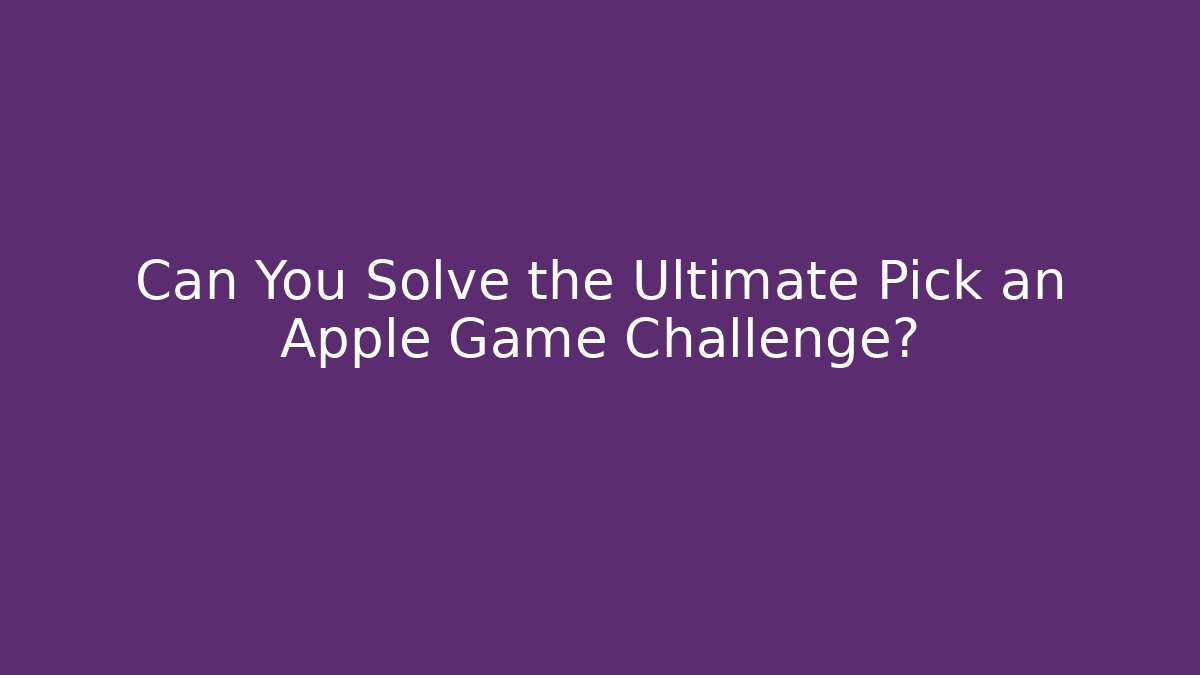 Can You Solve the Ultimate Pick an Apple Game Challenge?