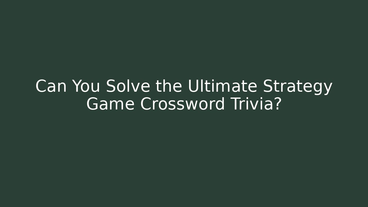Can You Solve the Ultimate Strategy Game Crossword Trivia?
