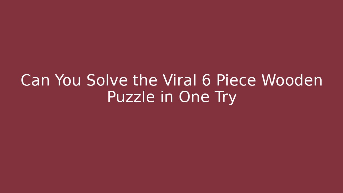 Can You Solve the Viral 6 Piece Wooden Puzzle in One Try