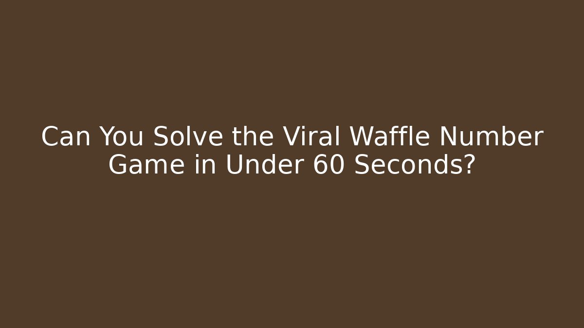 Can You Solve the Viral Waffle Number Game in Under 60 Seconds? - Critter Realm