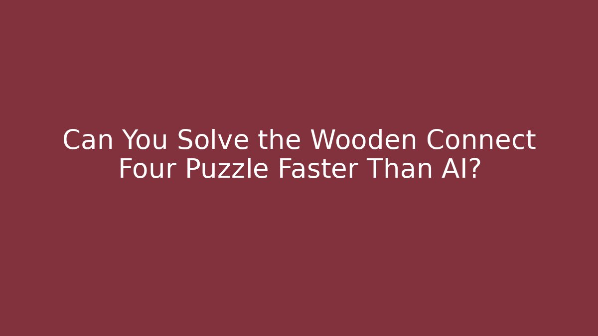 Can You Solve the Wooden Connect Four Puzzle Faster Than AI?