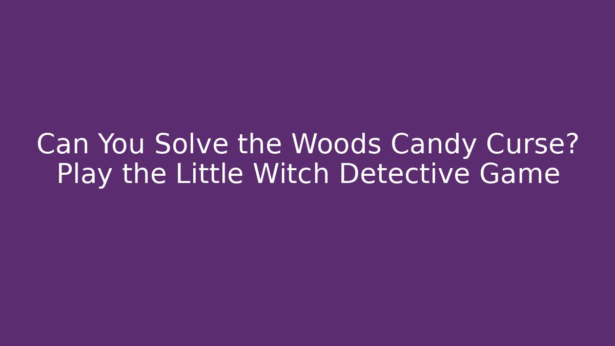 Can You Solve the Woods Candy Curse? Play the Little Witch Detective Game
