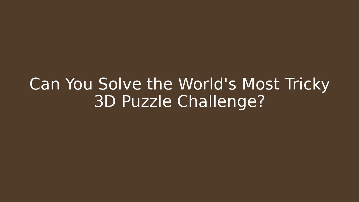 Can You Solve the World's Most Tricky 3D Puzzle Challenge?