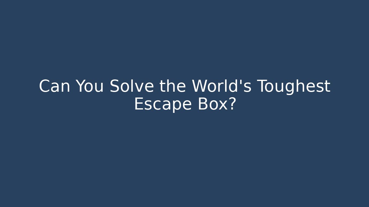 Can You Solve the World's Toughest Escape Box?