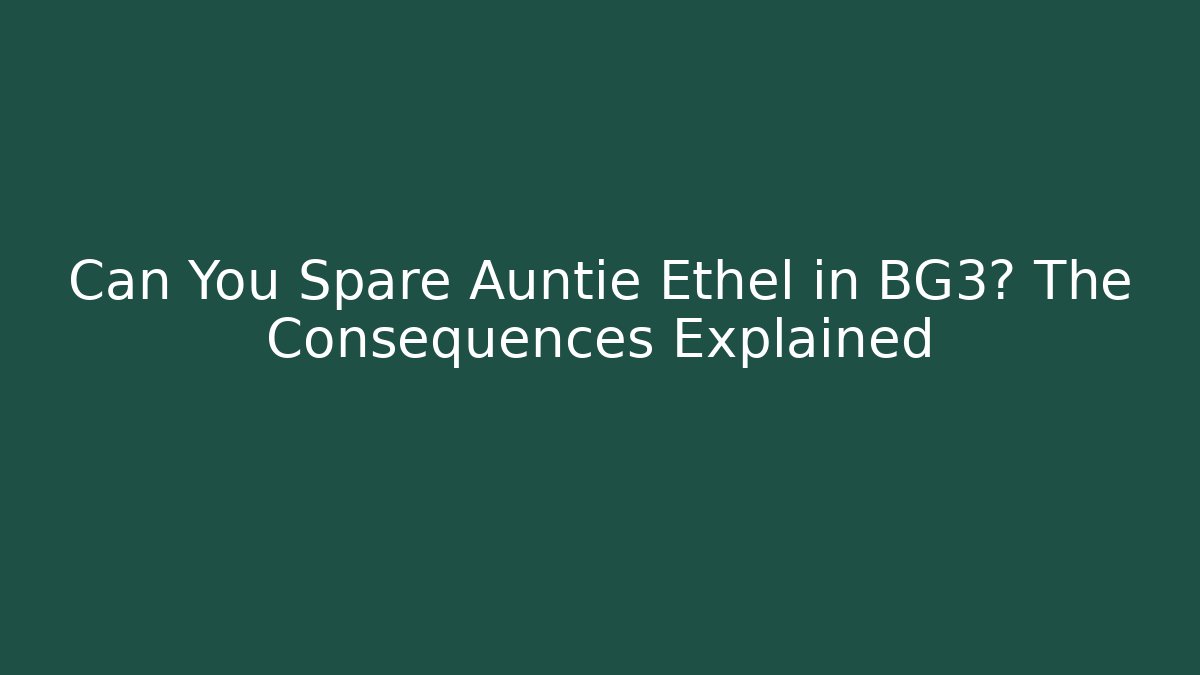Can You Spare Auntie Ethel in BG3? The Consequences Explained