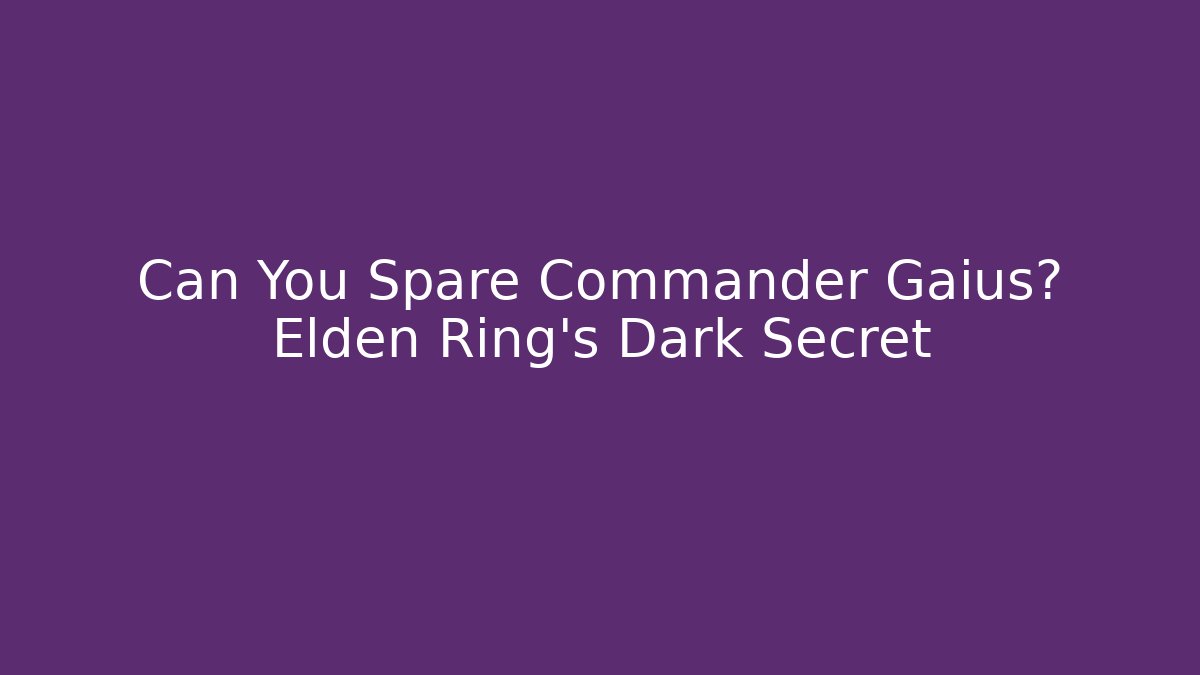Can You Spare Commander Gaius? Elden Ring's Dark Secret