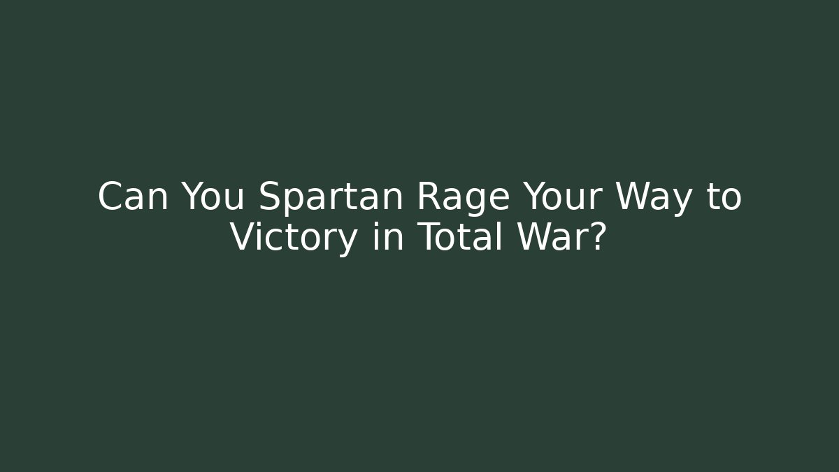 Can You Spartan Rage Your Way to Victory in Total War?