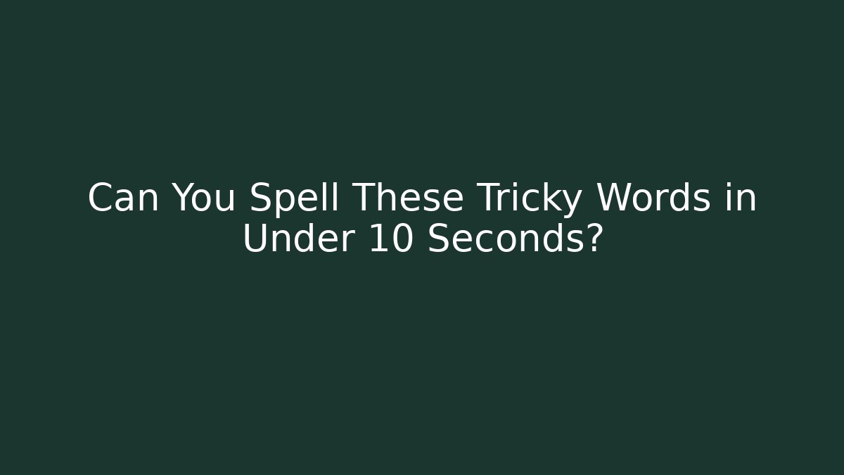 Can You Spell These Tricky Words in Under 10 Seconds?