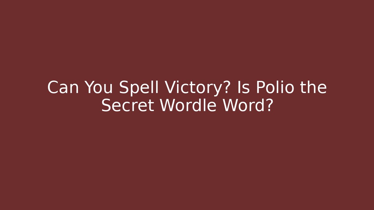 Can You Spell Victory? Is Polio the Secret Wordle Word?