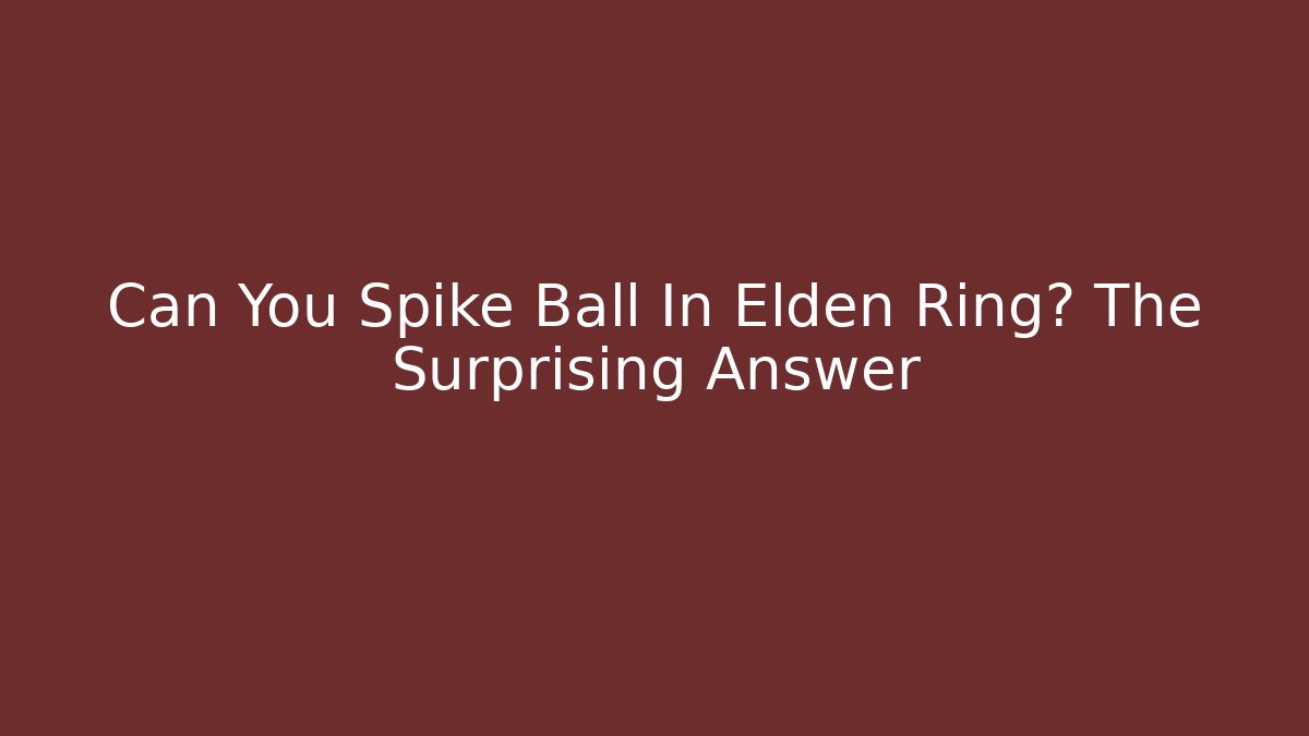Can You Spike Ball In Elden Ring? The Surprising Answer