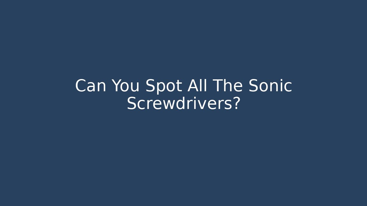 Can You Spot All The Sonic Screwdrivers?