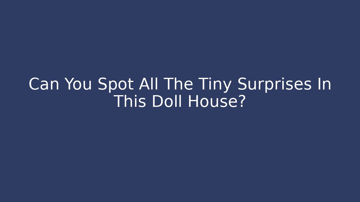 Can You Spot All The Tiny Surprises In This Doll House? - Critter Realm