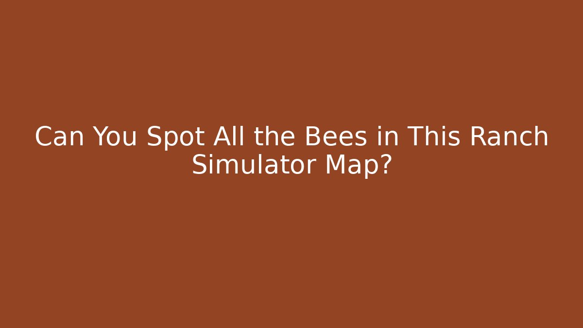 Can You Spot All the Bees in This Ranch Simulator Map? - Critter Realm