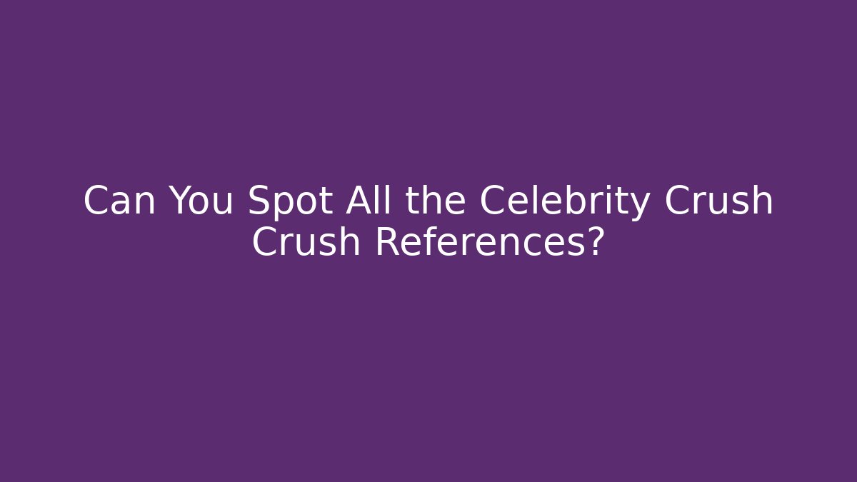 Can You Spot All the Celebrity Crush Crush References?