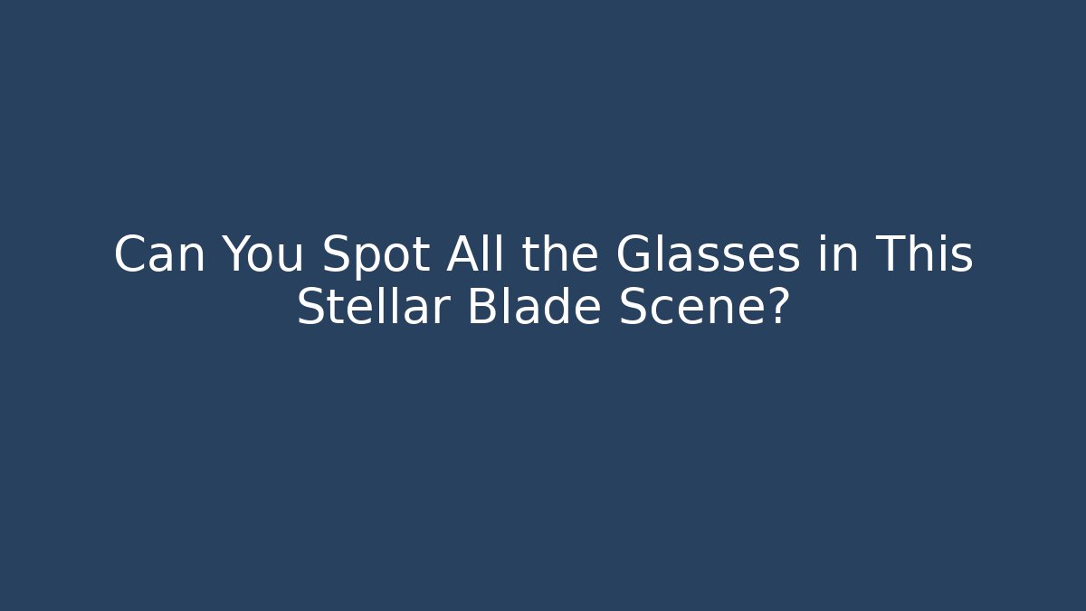 Can You Spot All the Glasses in This Stellar Blade Scene?
