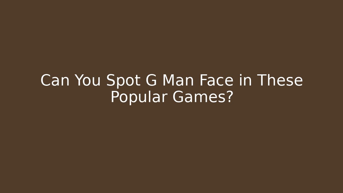 Can You Spot G Man Face in These Popular Games?