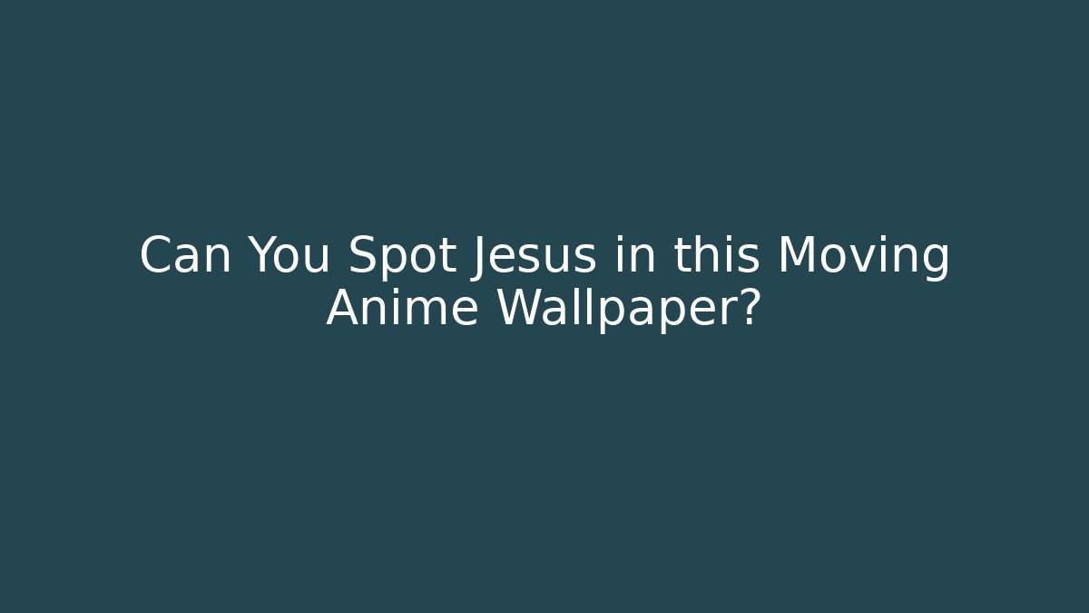 Can You Spot Jesus in this Moving Anime Wallpaper?