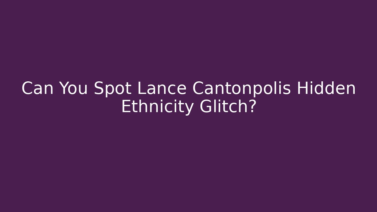 Can You Spot Lance Cantonpolis Hidden Ethnicity Glitch? - Critter Realm