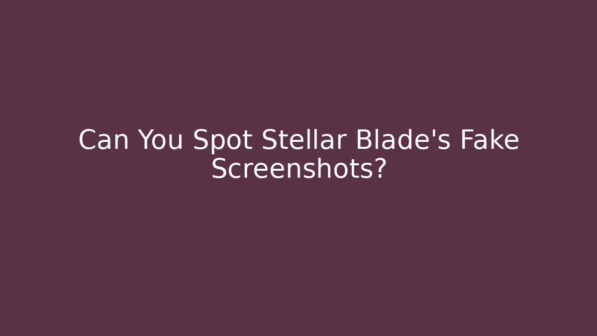 Can You Spot Stellar Blade's Fake Screenshots?