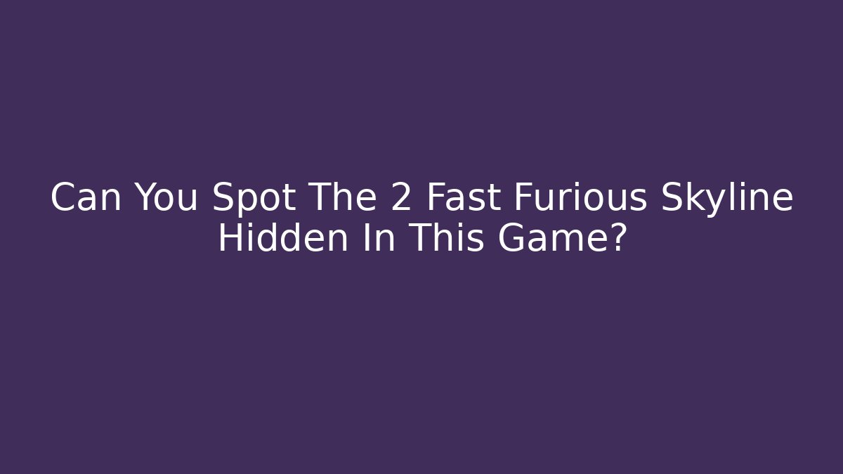 Can You Spot The 2 Fast Furious Skyline Hidden In This Game?