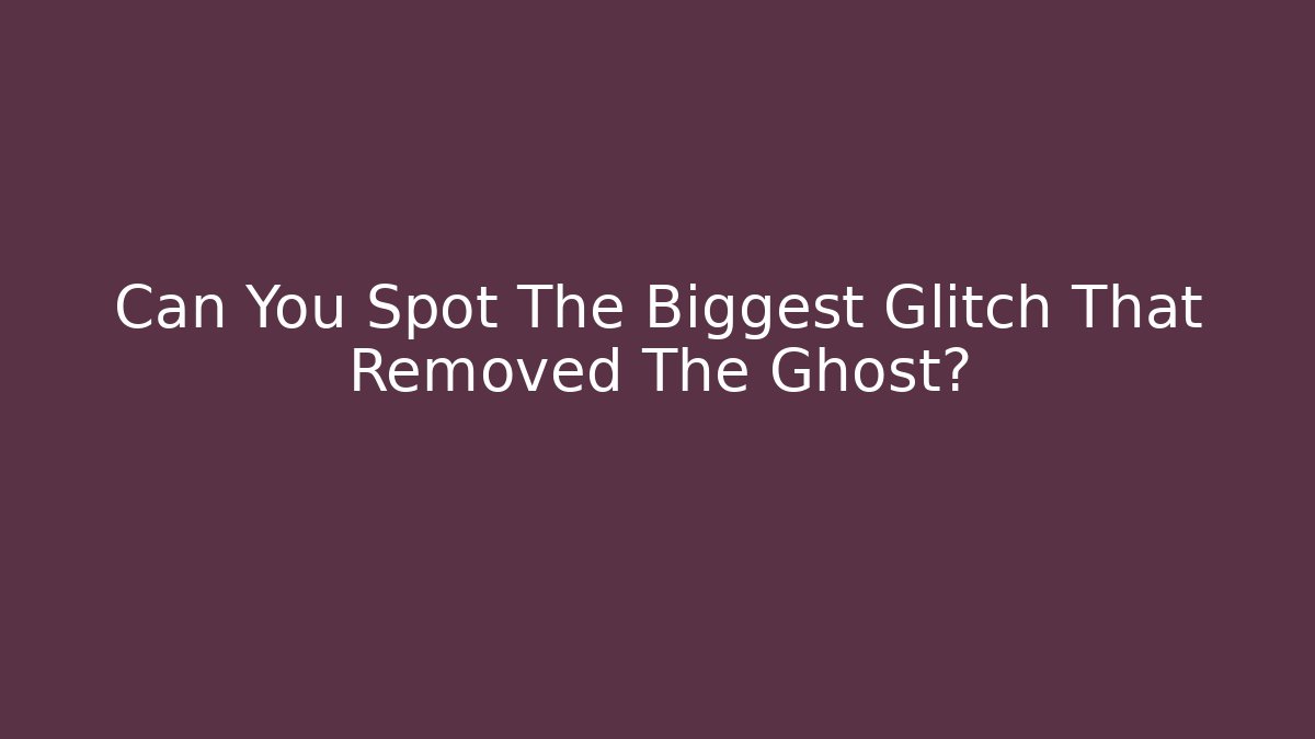 Can You Spot The Biggest Glitch That Removed The Ghost?