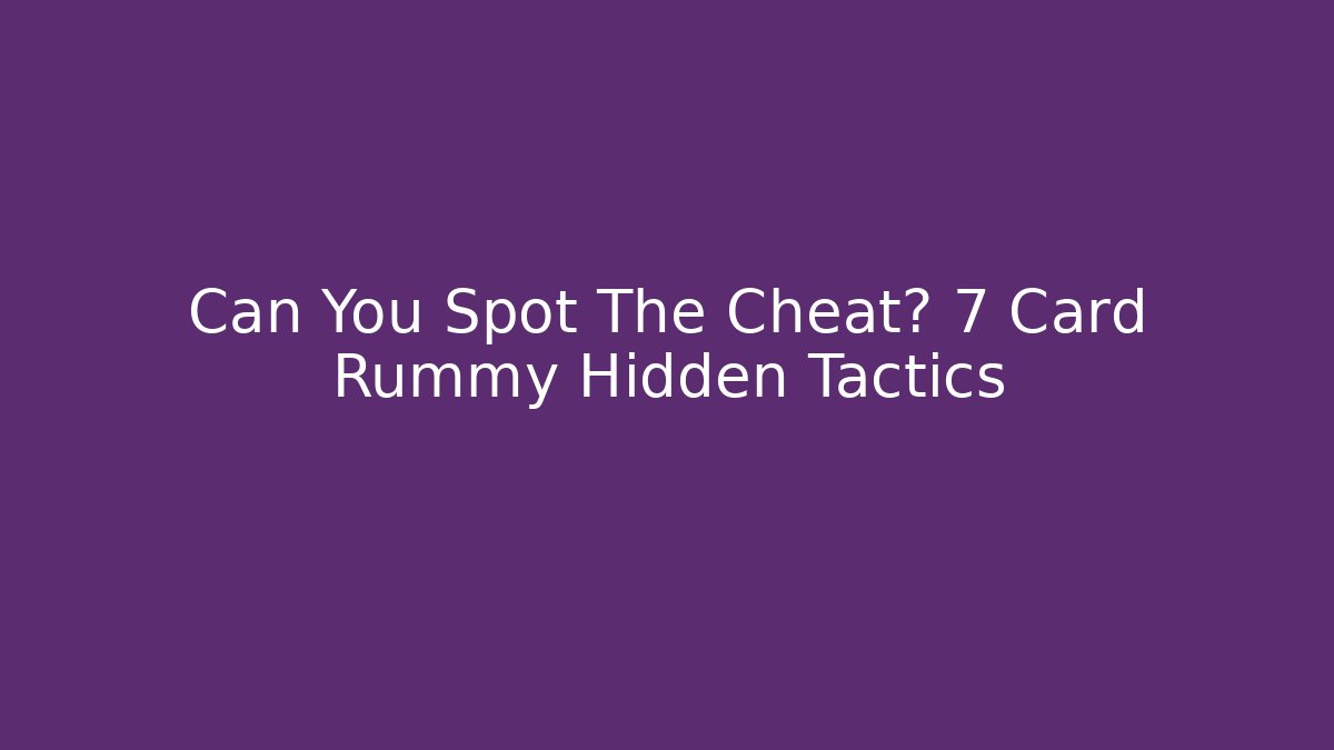 Can You Spot The Cheat? 7 Card Rummy Hidden Tactics