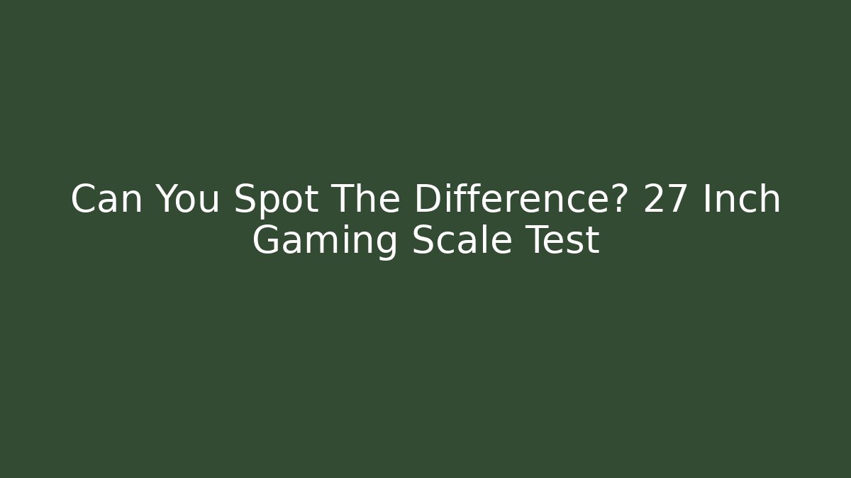 Can You Spot The Difference? 27 Inch Gaming Scale Test - Critter Realm