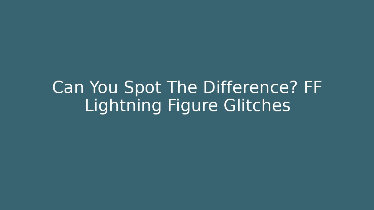 Can You Spot The Difference? FF Lightning Figure Glitches