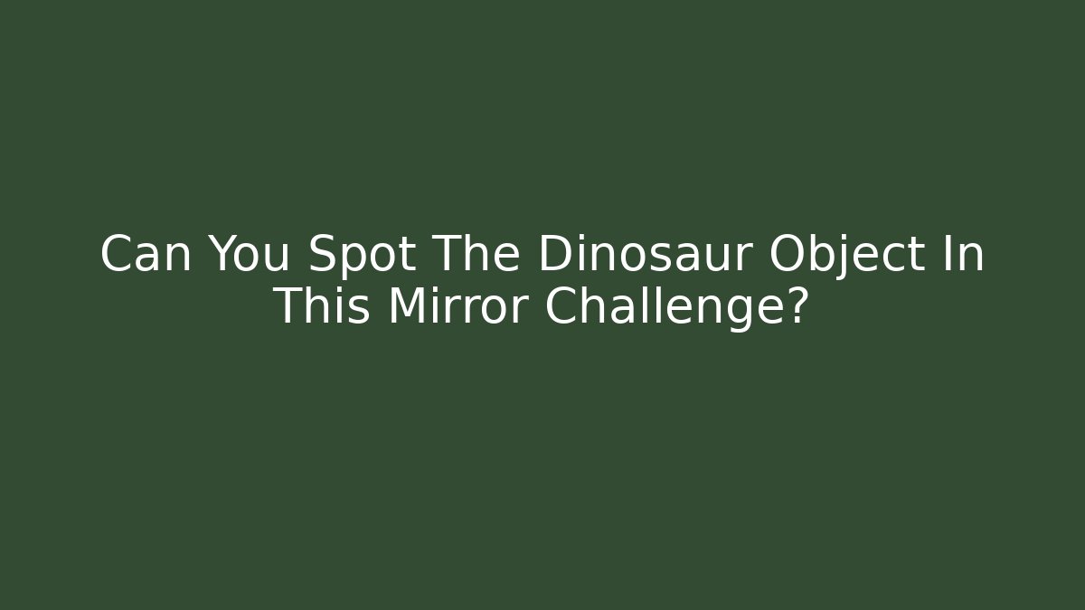 Can You Spot The Dinosaur Object In This Mirror Challenge?