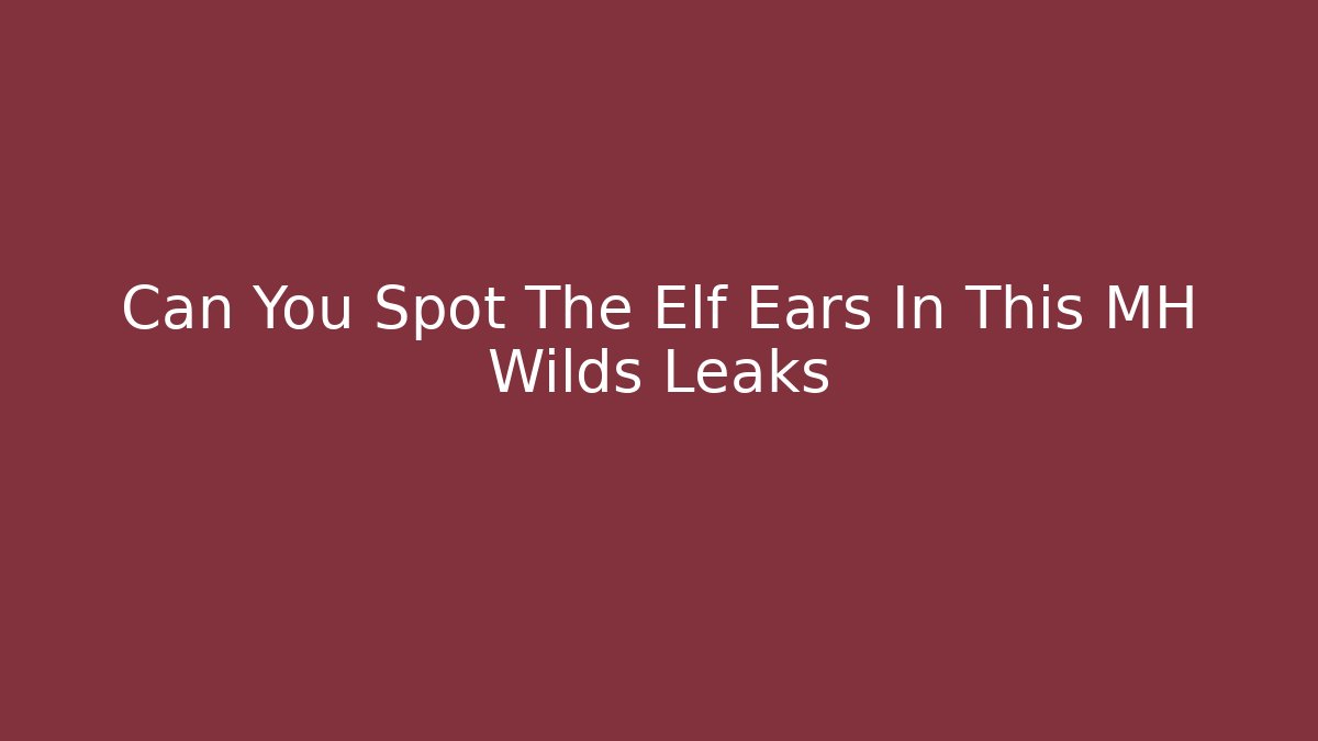 Can You Spot The Elf Ears In This MH Wilds Leaks