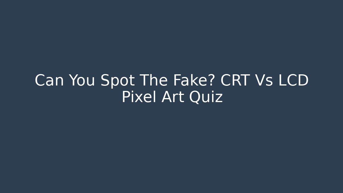 Can You Spot The Fake? CRT Vs LCD Pixel Art Quiz