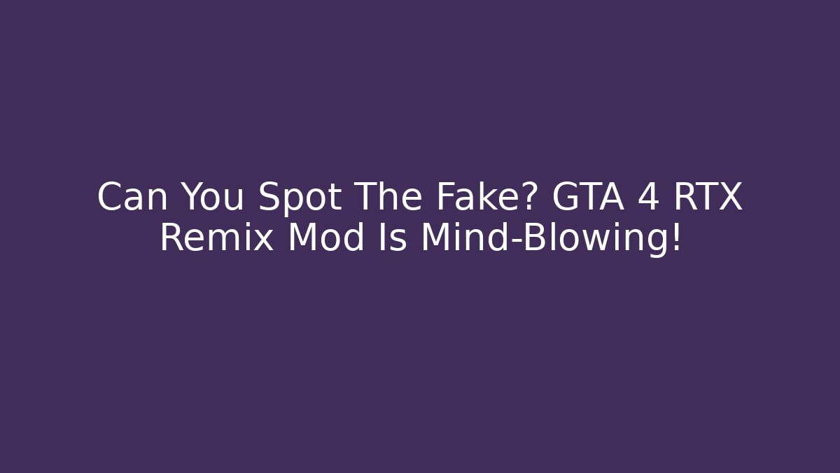 Can You Spot The Fake? GTA 4 RTX Remix Mod Is Mind-Blowing!