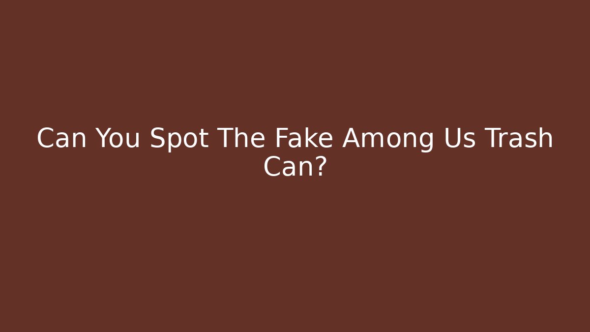Can You Spot The Fake Among Us Trash Can?