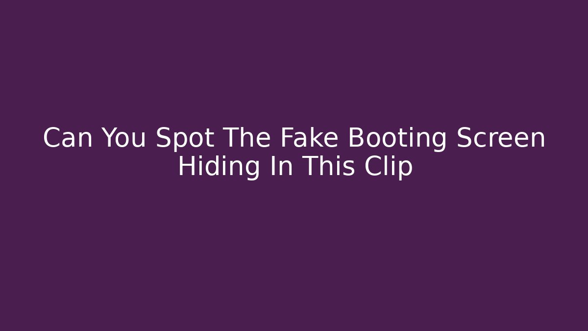 Can You Spot The Fake Booting Screen Hiding In This Clip