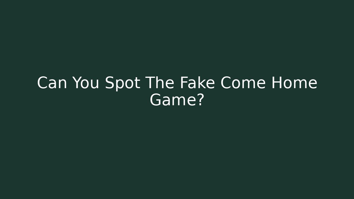Can You Spot The Fake Come Home Game?
