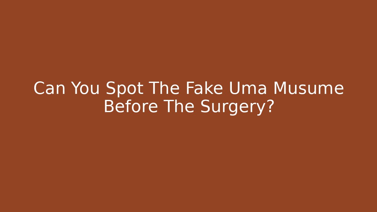 Can You Spot The Fake Uma Musume Before The Surgery?