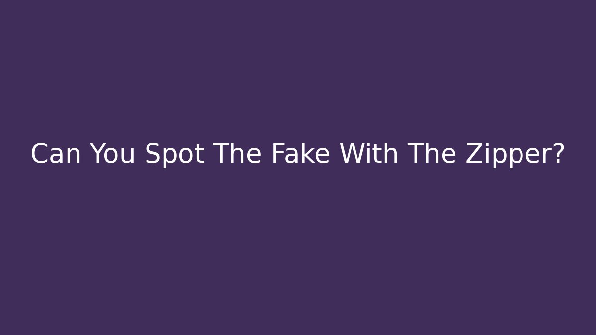 Can You Spot The Fake With The Zipper?