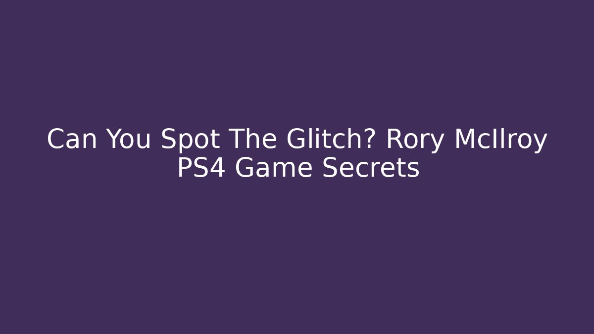 Can You Spot The Glitch? Rory McIlroy PS4 Game Secrets