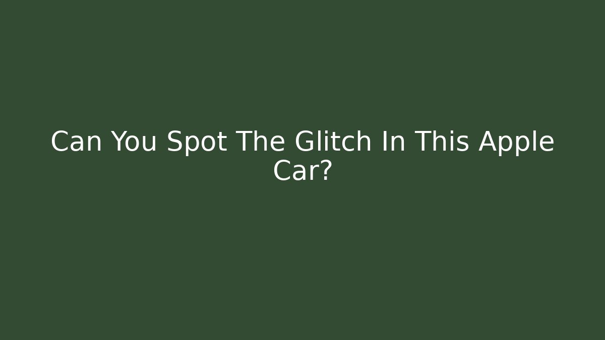 Can You Spot The Glitch In This Apple Car?